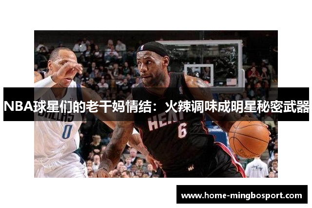 NBA球星们的老干妈情结：火辣调味成明星秘密武器