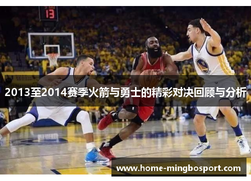 2013至2014赛季火箭与勇士的精彩对决回顾与分析